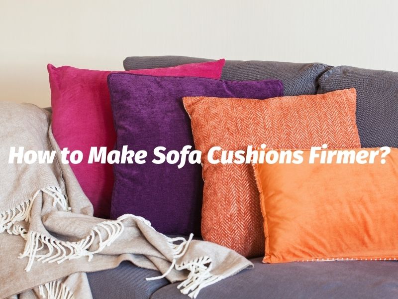 How To Make Sofa Cushions Firmer? A Complete Guide (2022)
