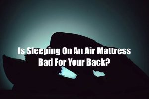 Is Sleeping On An Air Mattress Bad For Your Back